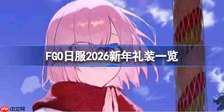 FGO日服2026新年礼装一览-FGO日服2026新年礼装有哪些