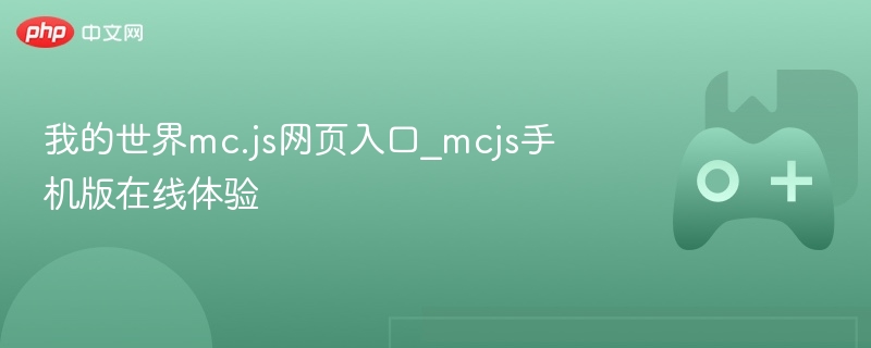 我的世界MC.JS网页入口及手机版在线体验指南