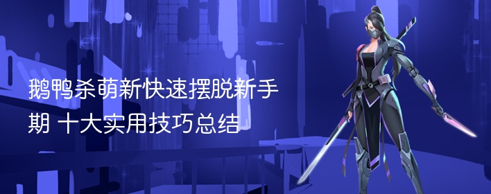 鹅鸭杀萌新快速摆脱新手期攻略，十大实用技巧总结