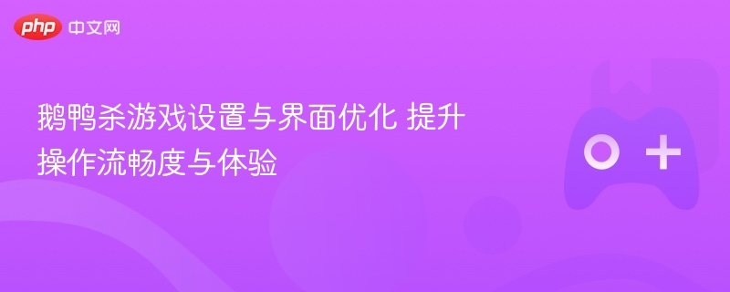 鹅鸭杀游戏设置与界面优化 提升操作流畅度与体验 - php中文网