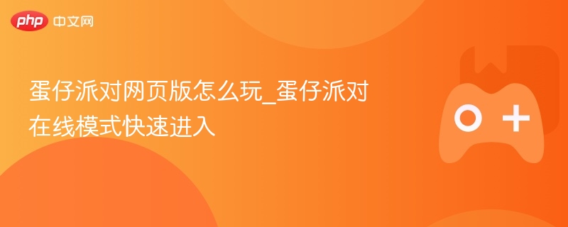 蛋仔派对网页版攻略，在线模式快速进入及玩法指南