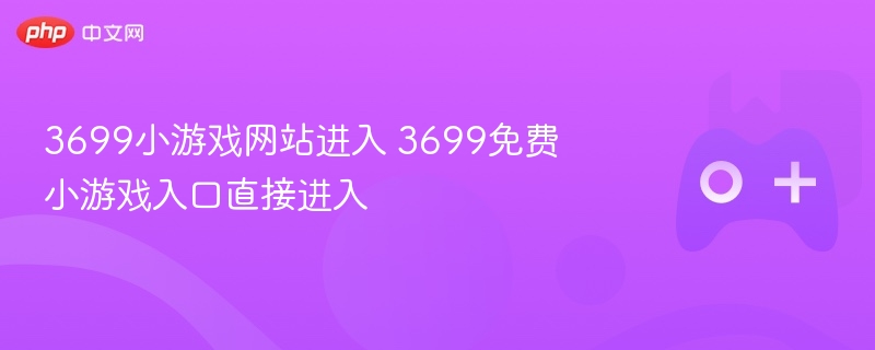3699小游戏网站直达，免费小游戏入口