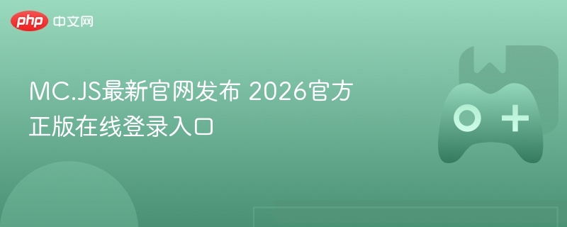 MC.JS官网发布2026正版在线登录入口及新功能介绍