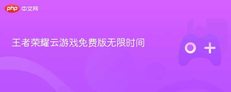 王者荣耀云游戏免费版，无限时间畅玩