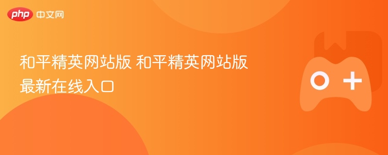和平精英网站版，最新在线入口及游戏攻略