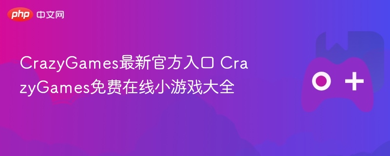 crazygames最新官方入口 crazygames免费在线小游戏大全 - php中文网