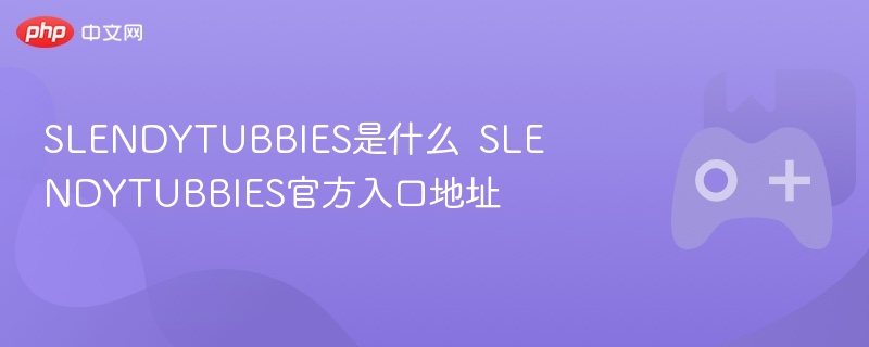 SLENDYTUBBIES介绍及官方入口地址