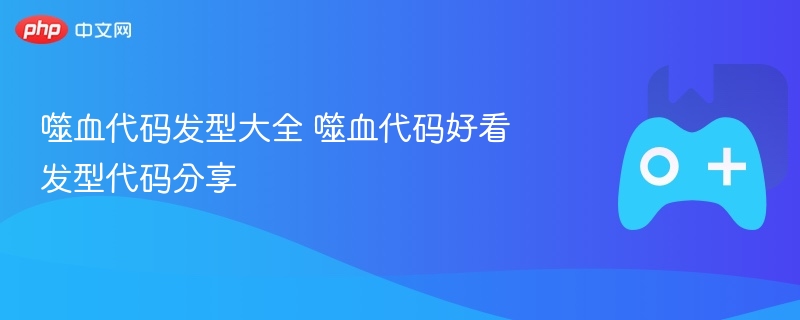 噬血代码发型大全，精选好看发型代码分享