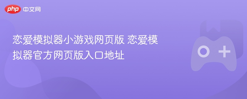 恋爱模拟器小游戏网页版，官方入口带你开启恋爱之旅