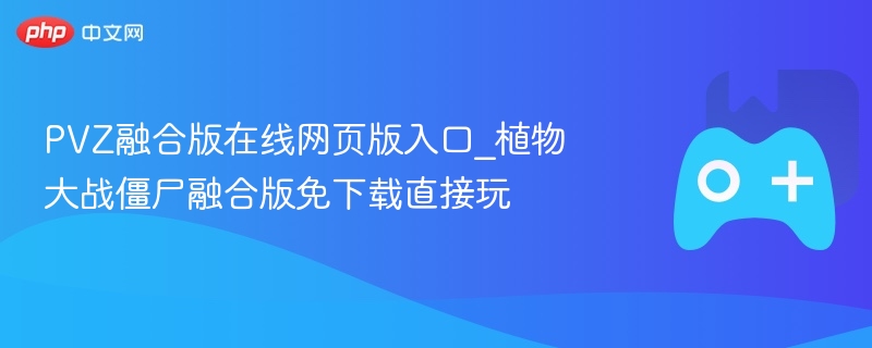 植物大战僵尸融合版在线玩，无需下载，直接网页入口体验！
