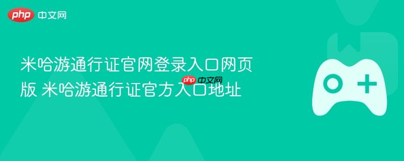 米哈游通行证官网登录入口与官方地址揭秘