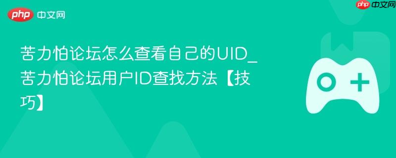 苦力怕论坛用户ID查找攻略，如何查看自己的UID？