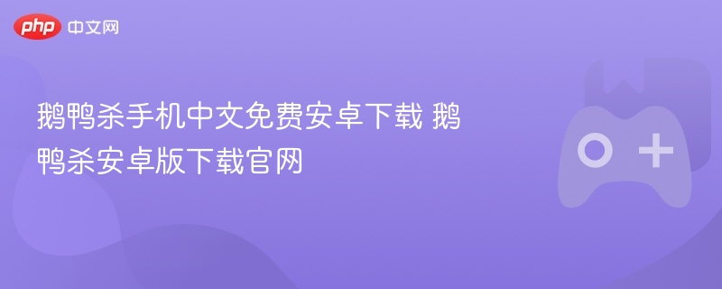 鹅鸭杀手机中文免费安卓版下载攻略，官网直达下载链接！