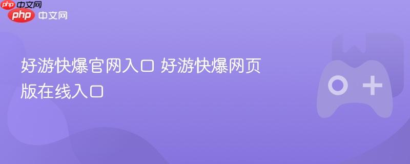 好游快爆官网入口，在线游戏体验新平台