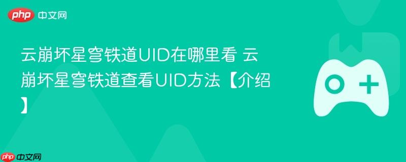 云崩坏星穹铁道UID查看方法与介绍