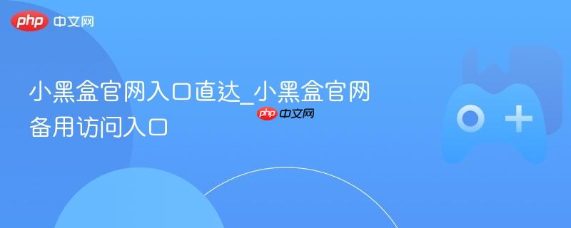 小黑盒官网入口及备用访问链接