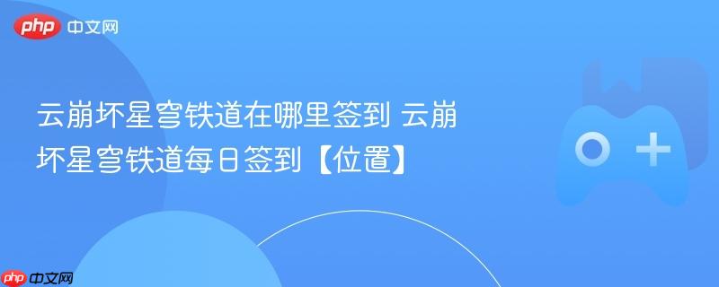 云崩坏星穹铁道每日签到位置详解，签到在哪里进行？