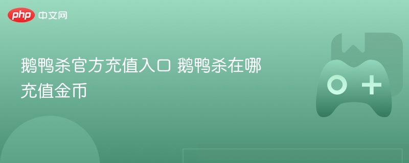 鹅鸭杀官方充值入口 鹅鸭杀在哪充值金币 - php中文网