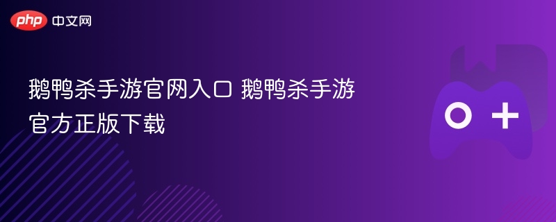 鹅鸭杀手游官网入口 鹅鸭杀手游官方正版下载 - php中文网