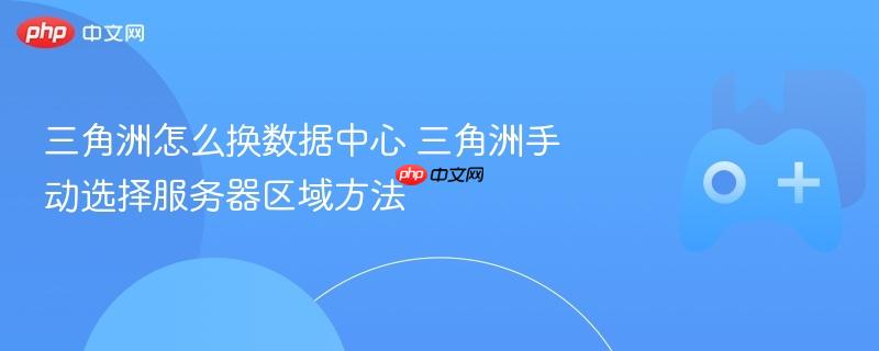 三角洲如何更换数据中心及手动选择服务器区域方法指南