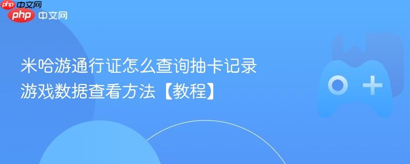 米哈游通行证抽卡记录查询及游戏数据查看教程