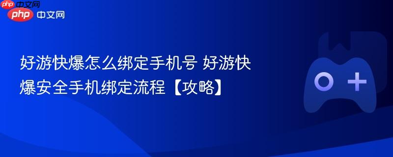 好游快爆安全手机绑定流程详解，绑定手机号攻略