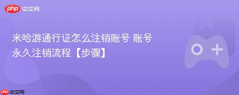米哈游通行证永久注销账号的步骤流程