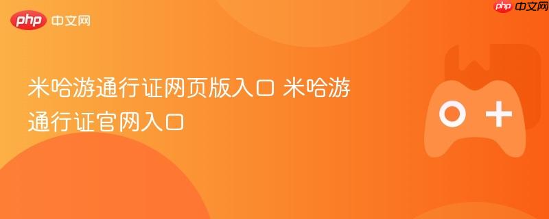 米哈游通行证官网入口，网页版与官方链接全解析