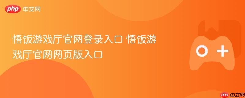 悟饭游戏厅官网登录及网页版入口指南