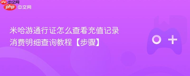 米哈游通行证充值记录查询教程，消费明细查询步骤详解