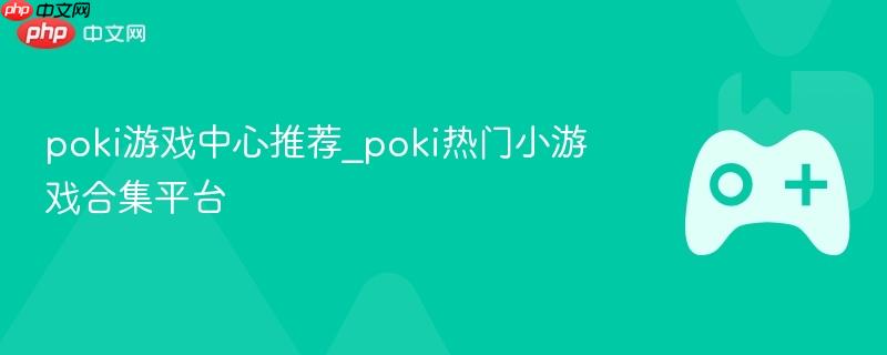 Poki游戏中心热门小游戏推荐与合集平台