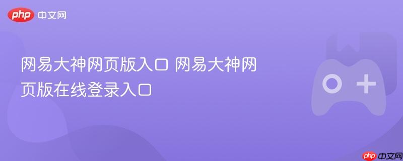 网易大神网页版登录入口，快速进入网易大神在线平台