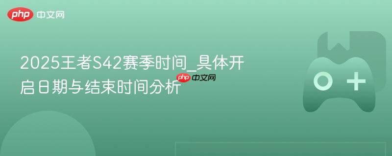 王者S42赛季时间解析，开启与结束日期详解