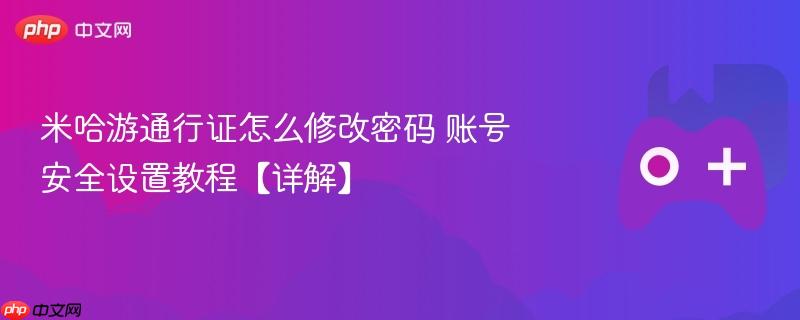 米哈游通行证密码修改及账号安全设置详解