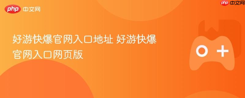 好游快爆官网入口及网页版使用指南