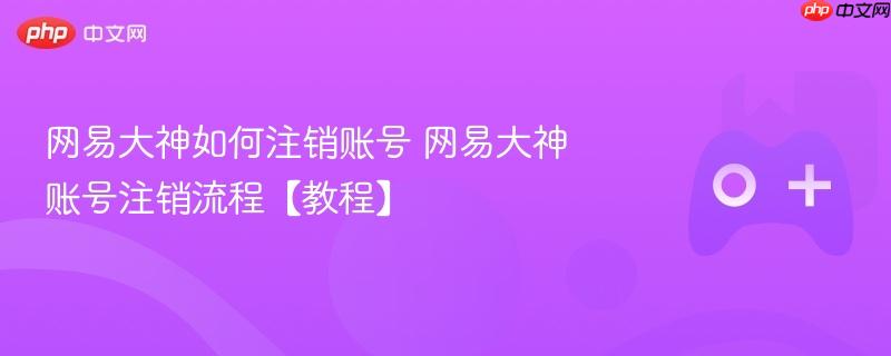 网易大神账号注销教程，详细步骤与注意事项