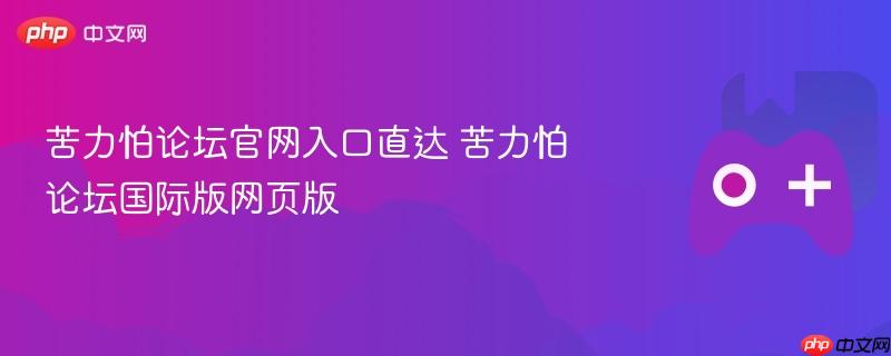 苦力怕论坛官网入口，直达国际版网页版