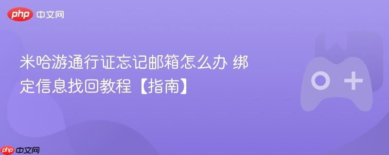 米哈游通行证邮箱遗忘绑定信息找回教程，全面指南