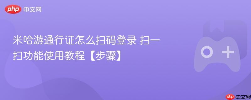 米哈游通行证扫一扫登录功能使用教程