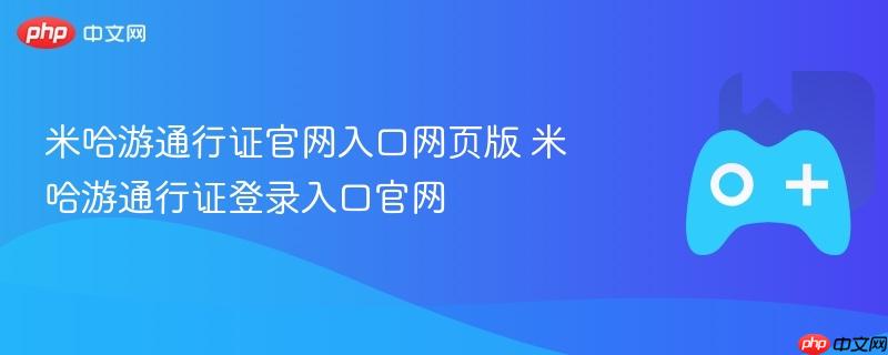 米哈游通行证官网入口，登录通行证，畅游米哈游世界