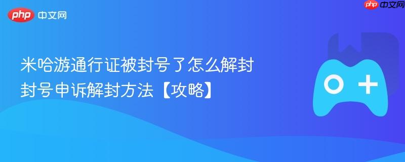 米哈游通行证封号解封攻略及申诉方法指南