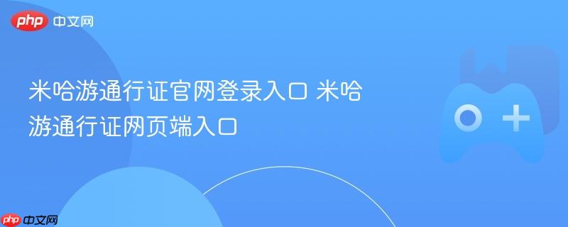 米哈游通行证官网登录及网页端入口指南
