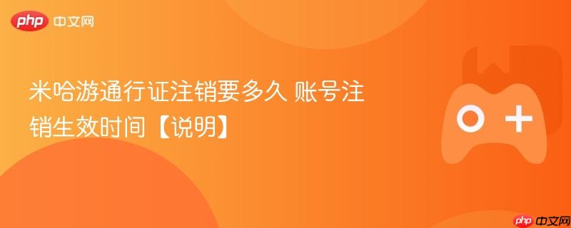 米哈游通行证账号注销生效时间及注意事项说明