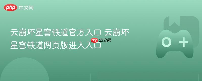 云崩坏星穹铁道官方入口及网页版进入指南