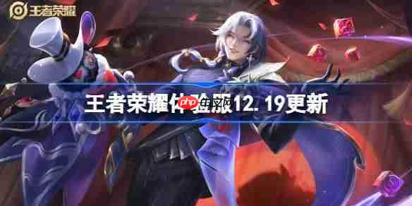 王者荣耀体验服12.19有什么更新-王者荣耀12月19日体验服更新公告