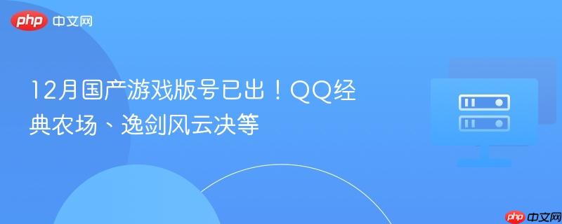 12月国产游戏版号发布，QQ经典农场与逸剑风云决等游戏上榜