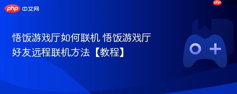 悟饭游戏厅联机教程，好友远程联机方法指南