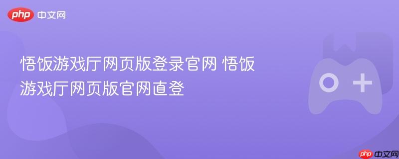 悟饭游戏厅网页版登录官网直达链接！