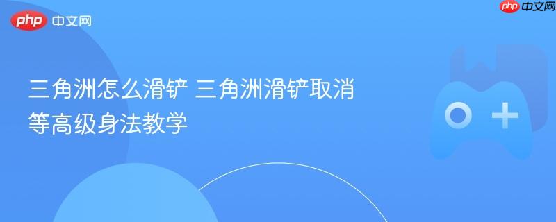 三角洲滑铲技巧与高级身法教学