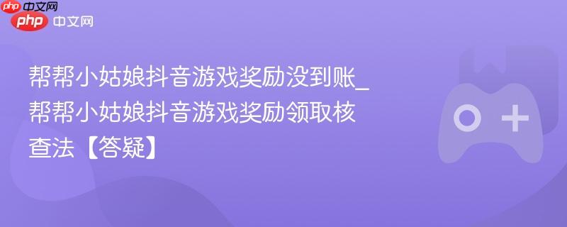 抖音游戏奖励领取答疑，小姑娘奖励未到账核查法及答疑指南